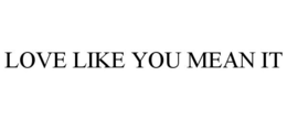 LOVE LIKE YOU MEAN IT trademark