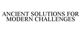 ANCIENT SOLUTIONS FOR MODERN CHALLENGES trademark