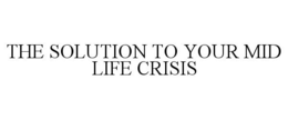 THE SOLUTION TO YOUR MID LIFE CRISIS trademark