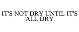 IT'S NOT DRY UNTIL IT'S ALL DRY trademark
