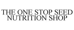 THE ONE STOP SEED NUTRITION SHOP trademark