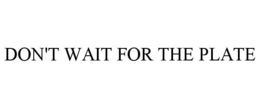 DON'T WAIT FOR THE PLATE trademark