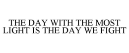 THE DAY WITH THE MOST LIGHT IS THE DAY WE FIGHT trademark