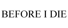 BEFORE I DIE trademark