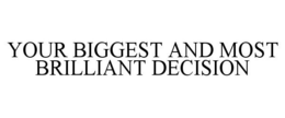 YOUR BIGGEST AND MOST BRILLIANT DECISION trademark