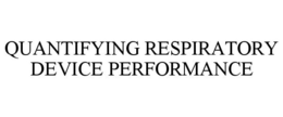 QUANTIFYING RESPIRATORY DEVICE PERFORMANCE trademark