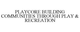PLAYCORE BUILDING COMMUNITIES THROUGH PLAY & RECREATION trademark