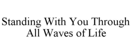 STANDING WITH YOU THROUGH ALL WAVES OF LIFE trademark
