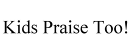 KIDS PRAISE TOO! trademark