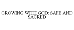GROWING WITH GOD: SAFE AND SACRED trademark