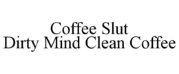 COFFEE SLUT DIRTY MIND CLEAN COFFEE trademark