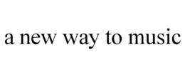 A NEW WAY TO MUSIC trademark