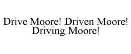 DRIVE MOORE! DRIVEN MOORE! DRIVING MOORE! trademark
