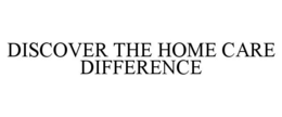 DISCOVER THE HOME CARE DIFFERENCE trademark