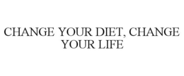 CHANGE YOUR DIET, CHANGE YOUR LIFE trademark
