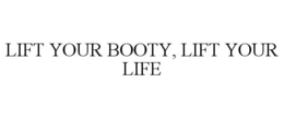 LIFT YOUR BOOTY, LIFT YOUR LIFE trademark