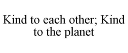 KIND TO EACH OTHER; KIND TO THE PLANET trademark