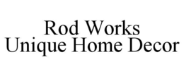 ROD WORKS UNIQUE HOME DECOR trademark