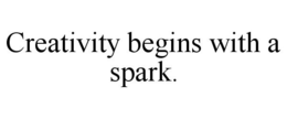 CREATIVITY BEGINS WITH A SPARK. trademark