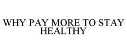 WHY PAY MORE TO STAY HEALTHY trademark