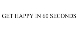 GET HAPPY IN 60 SECONDS trademark