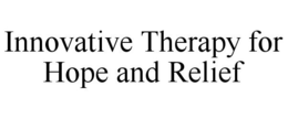 INNOVATIVE THERAPY FOR HOPE AND RELIEF trademark