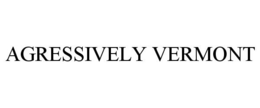 AGRESSIVELY VERMONT trademark