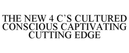 THE NEW 4 C'S CULTURED CONSCIOUS CAPTIVATING CUTTING EDGE trademark