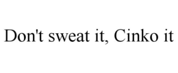 DON'T SWEAT IT, CINKO IT trademark