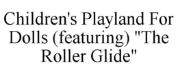 CHILDREN'S PLAYLAND FOR DOLLS (FEATURING) "THE ROLLER GLIDE" trademark