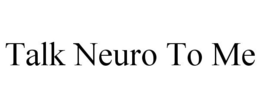 TALK NEURO TO ME trademark