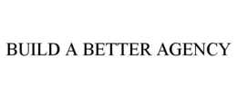 BUILD A BETTER AGENCY trademark
