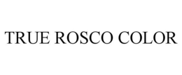 TRUE ROSCO COLOR trademark