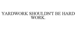YARDWORK SHOULDN'T BE HARD WORK. trademark