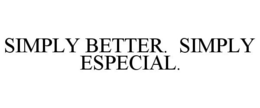 SIMPLY BETTER. SIMPLY ESPECIAL. trademark