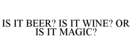 IS IT BEER? IS IT WINE? OR IS IT MAGIC? trademark