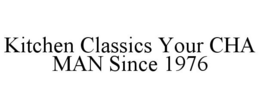 KITCHEN CLASSICS YOUR CHA MAN SINCE 1976 trademark