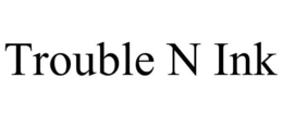 TROUBLE N INK trademark