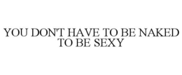 YOU DON'T HAVE TO BE NAKED TO BE SEXY trademark