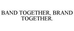 BAND TOGETHER, BRAND TOGETHER. trademark
