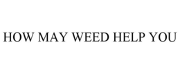 HOW MAY WEED HELP YOU trademark