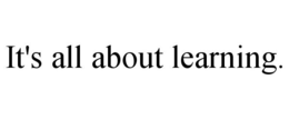 IT'S ALL ABOUT LEARNING. trademark
