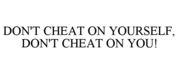 DON'T CHEAT ON YOURSELF, DON'T CHEAT ON YOU! trademark