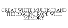 GREAT WHITE MULTISTRAND THE RIGGING ROPE WITH MEMORY trademark