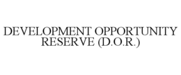 DEVELOPMENT OPPORTUNITY RESERVE (D.O.R.) trademark