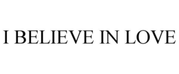I BELIEVE IN LOVE trademark