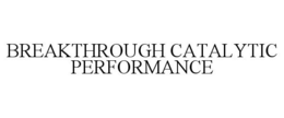 BREAKTHROUGH CATALYTIC PERFORMANCE trademark