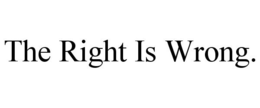 THE RIGHT IS WRONG. trademark