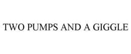 TWO PUMPS AND A GIGGLE trademark