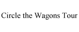 CIRCLE THE WAGONS TOUR trademark